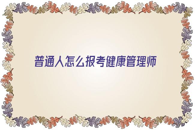 普通人怎么报考健康管理师 2020年健康管理师如何报考培训，需要什么资料和条件？